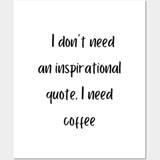 I don't need an inspirational quote, I need coffee Posters and Art